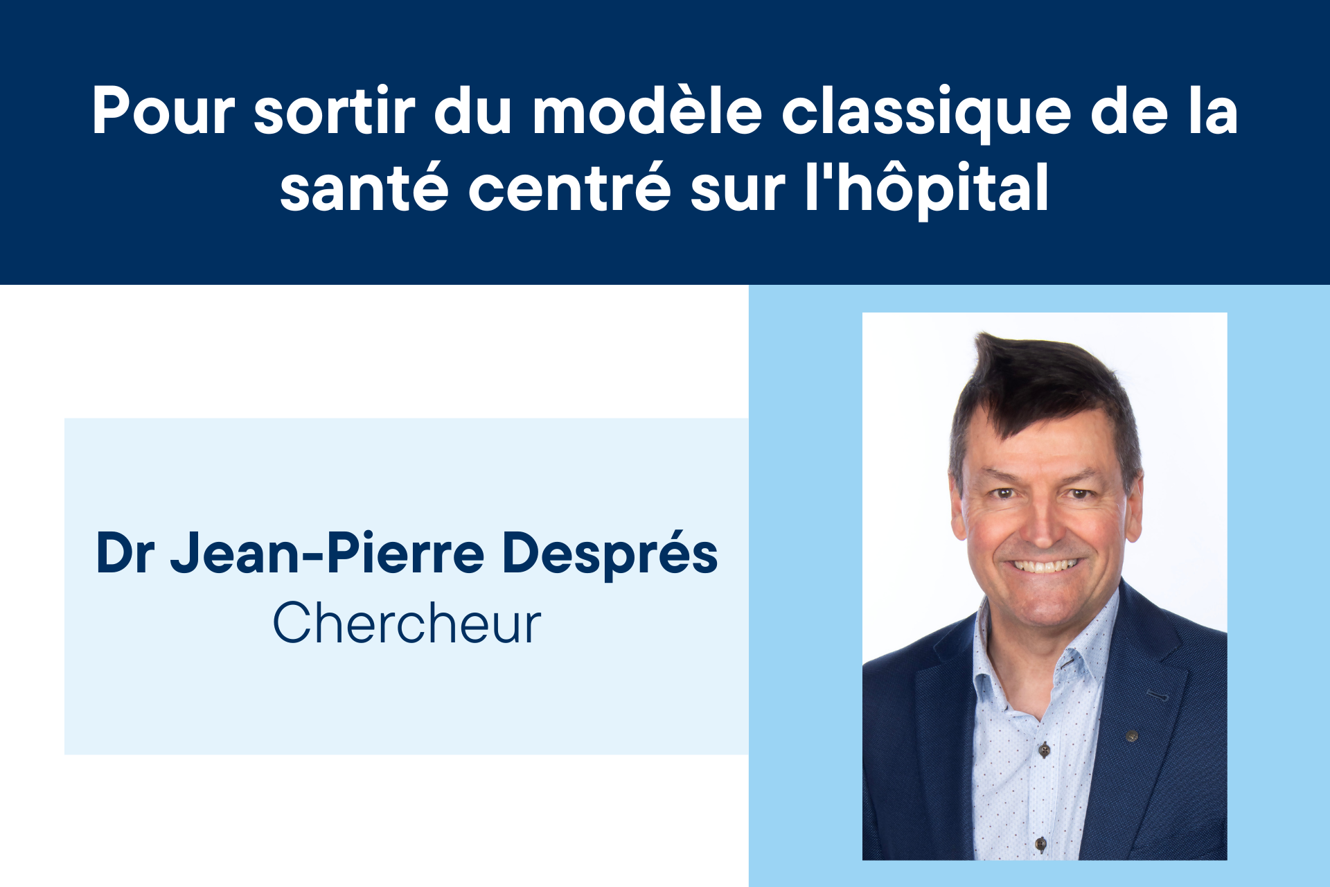 Pour sortir du modèle classique de la santé centré sur l'hôpital. Dr Jean-Pierre Després. Chercheur.